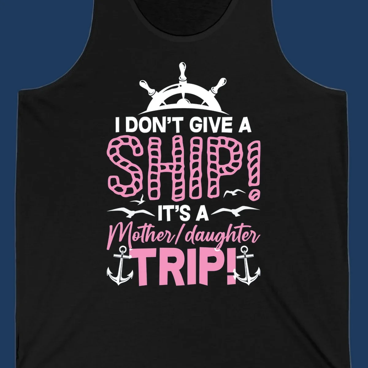 Gray design with ship wheel, anchors, and pink textured lettering reading 'I Don't Give A Ship It's A Mother Daughter Trip' - a nautical cruise humor design