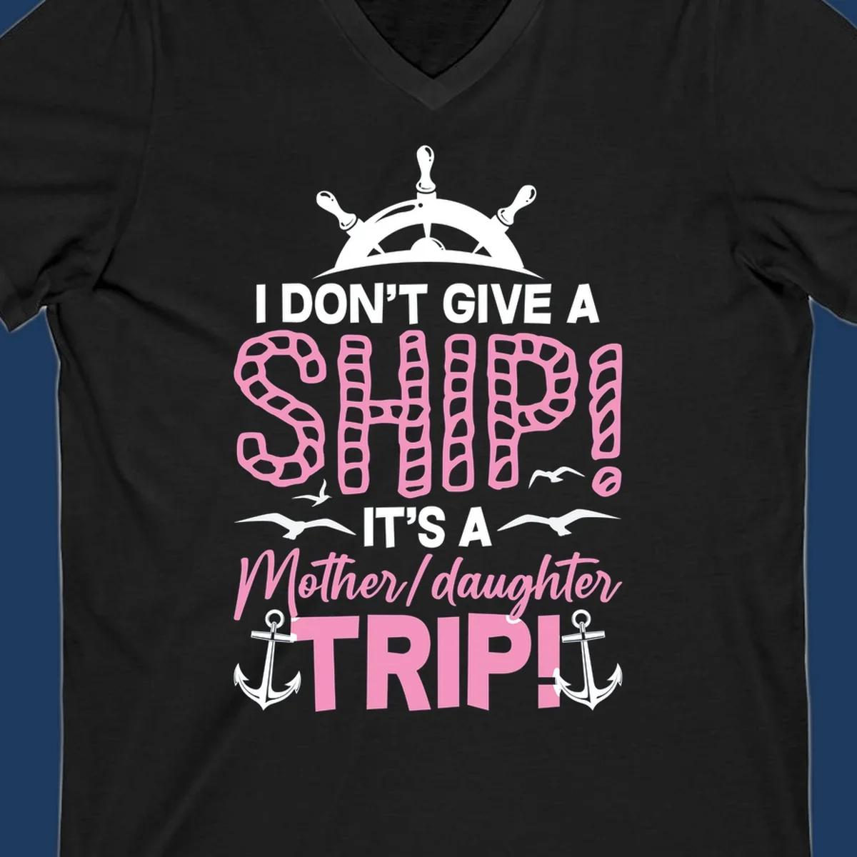 Gray design with ship wheel, anchors, and pink textured lettering reading 'I Don't Give A Ship It's A Mother Daughter Trip' - a nautical cruise humor design