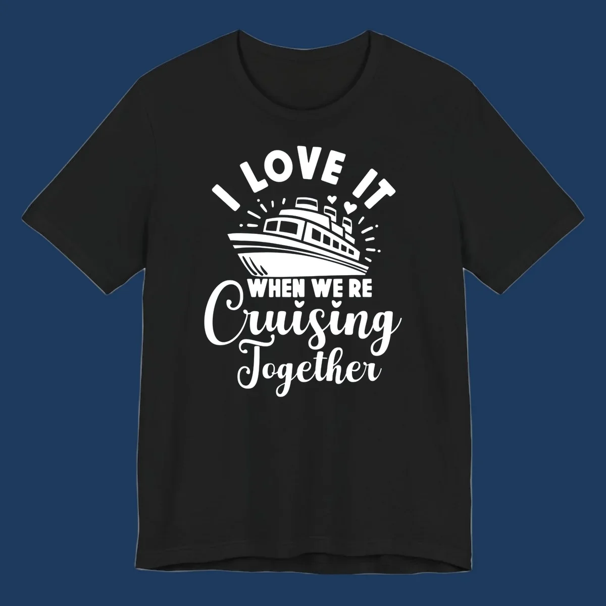 Cute cruise ship with captain's hat surrounded by hearts and text reading 'I Love It When We're Cruising Together'