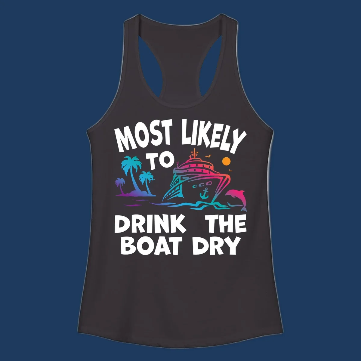 Colorful cruise ship with palm trees and dolphin illustration with text reading 'Most Likely To Drink The Boat Dry' in white letters