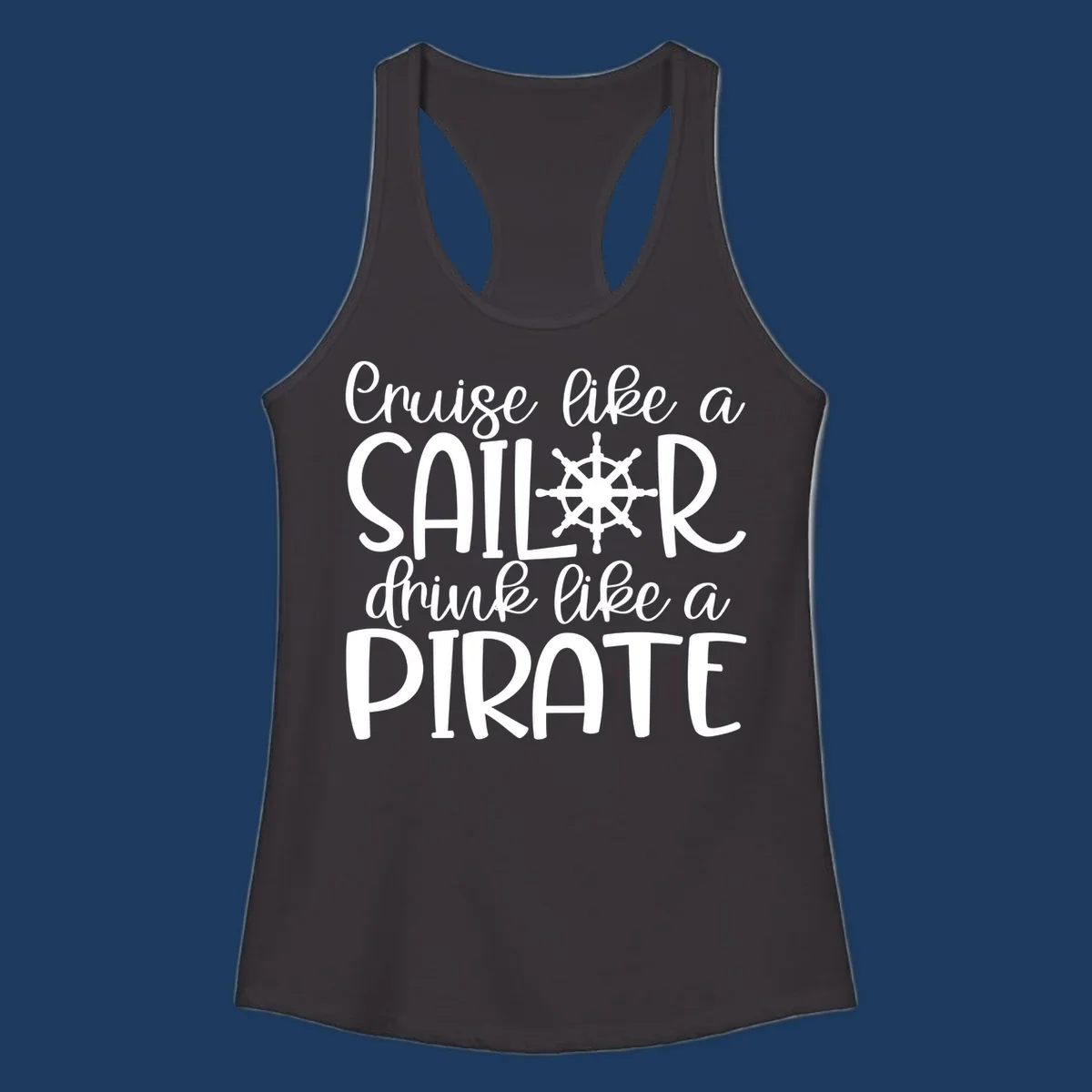 White text design with ship wheel graphic reading 'Cruise like a SAILOR drink like a PIRATE' on gray background