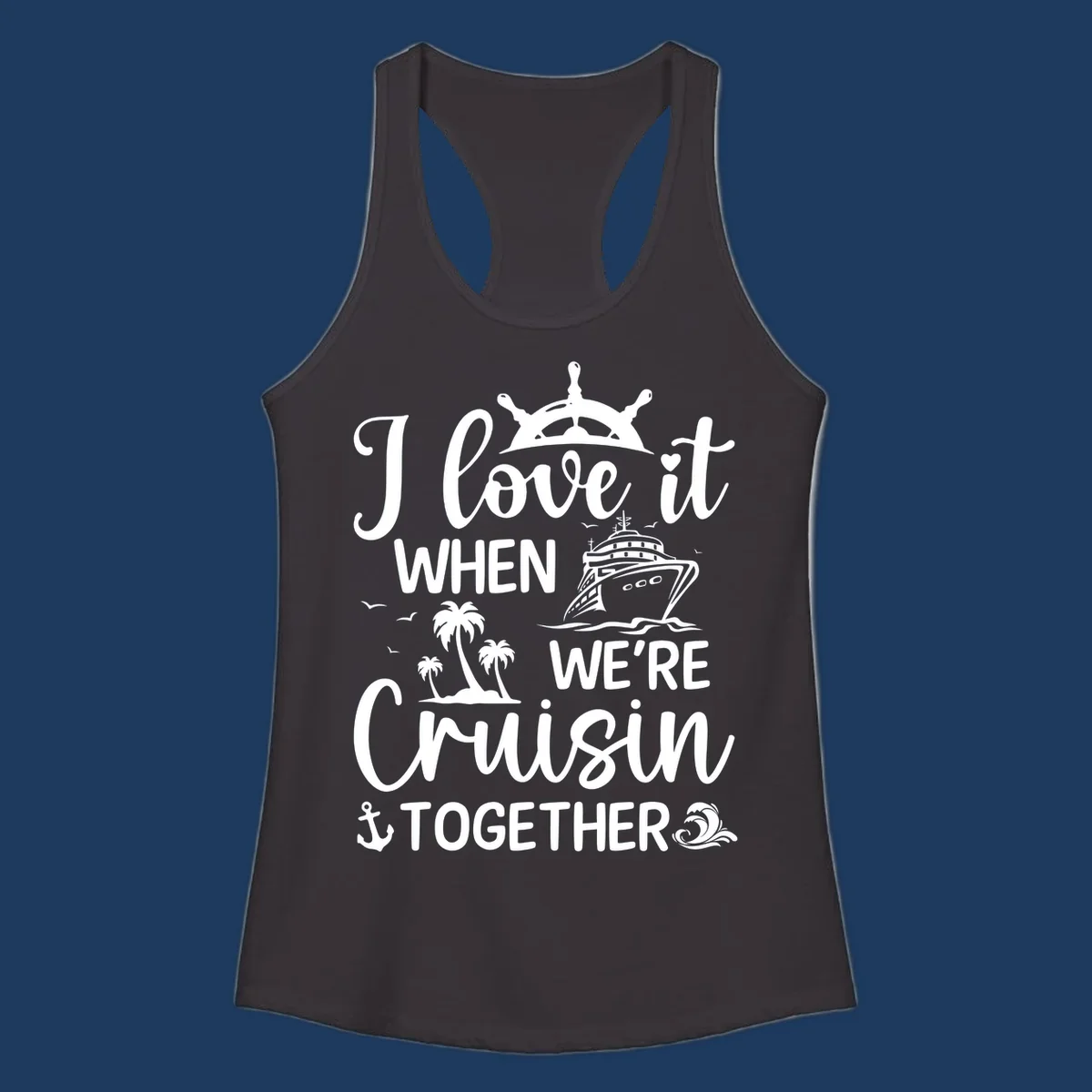 White nautical design with 'I love it when we're cruisin together' text, ship wheel, cruise ship, palm trees and anchor on gray background