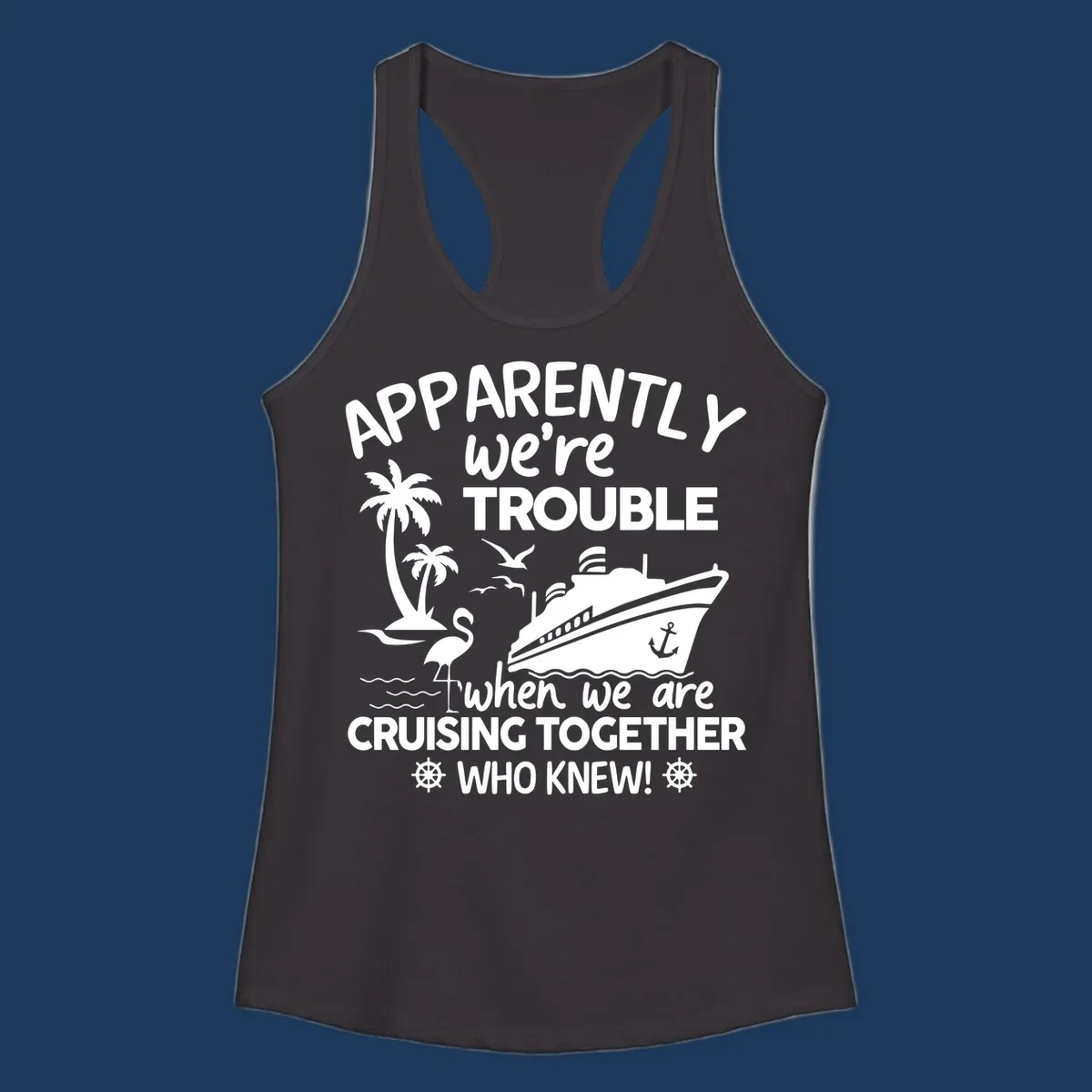 Gray design with white cruise ship, palm trees, flamingo and nautical icons with text 'Apparently we're trouble when we are cruising together who knew'