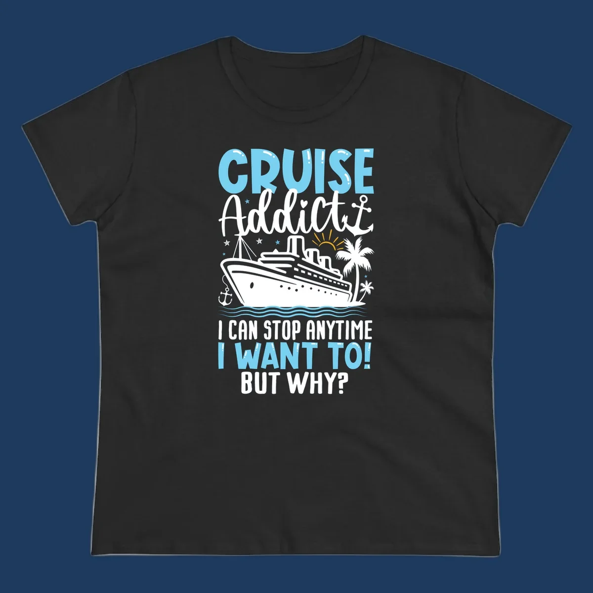 Cruise addict humor design featuring a cruise ship with ocean waves, palm trees, and text reading 'I Can Stop Anytime I Want To! But Why?'