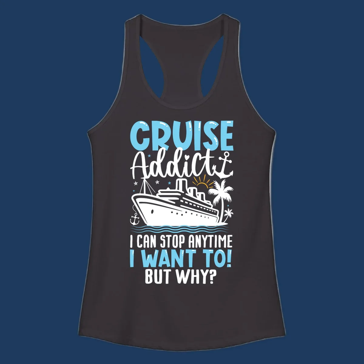 Cruise addict humor design featuring a cruise ship with ocean waves, palm trees, and text reading 'I Can Stop Anytime I Want To! But Why?'