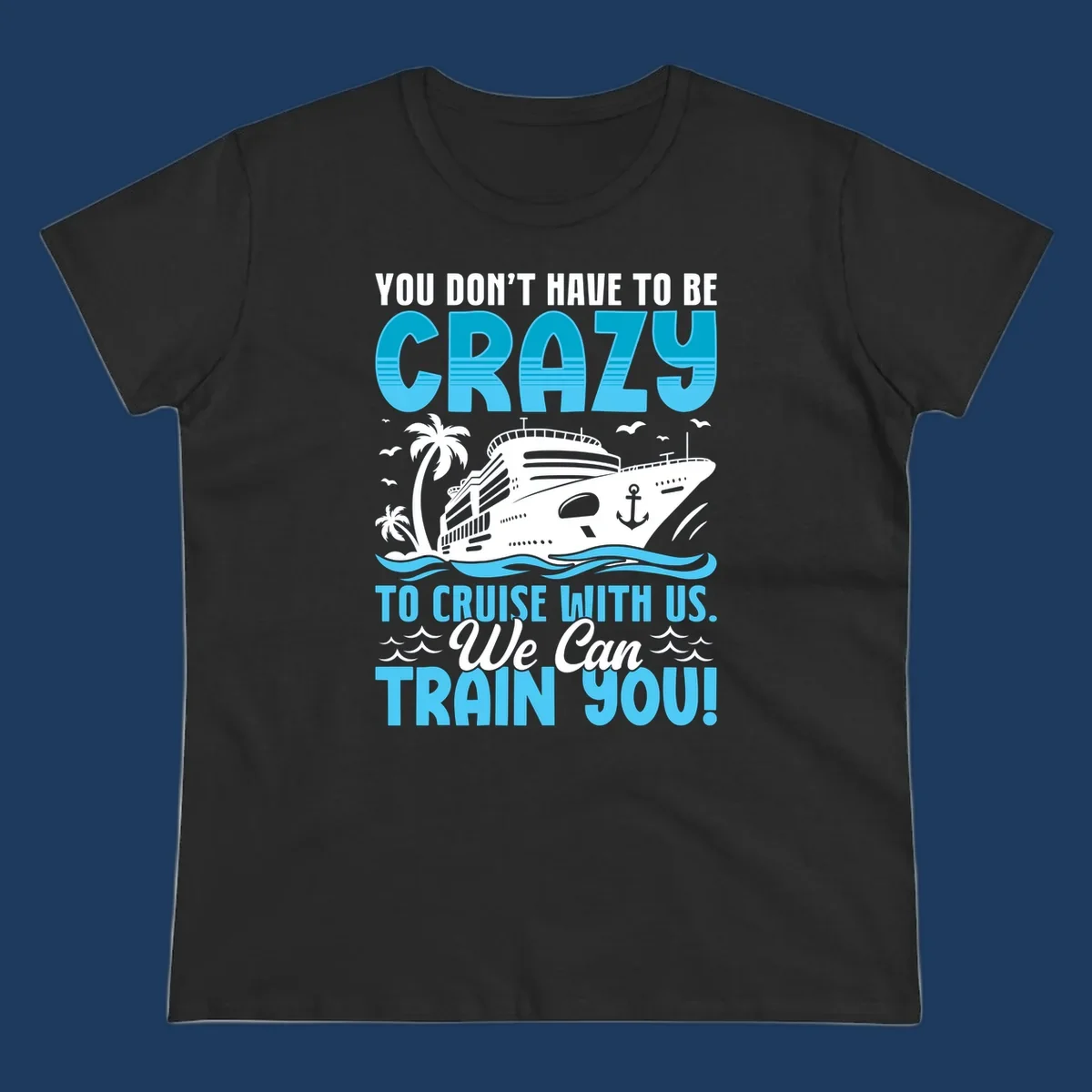 Humorous cruise ship design with text 'You Don't Have To Be Crazy To Cruise With Us. We Can Train You!' featuring tropical palm trees and ocean waves.