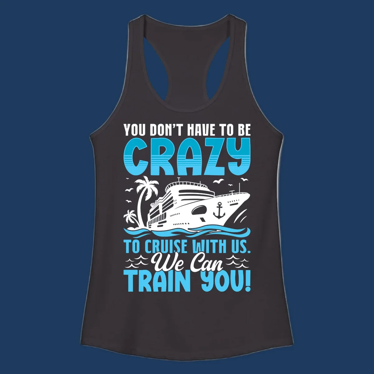 Humorous cruise ship design with text 'You Don't Have To Be Crazy To Cruise With Us. We Can Train You!' featuring tropical palm trees and ocean waves.