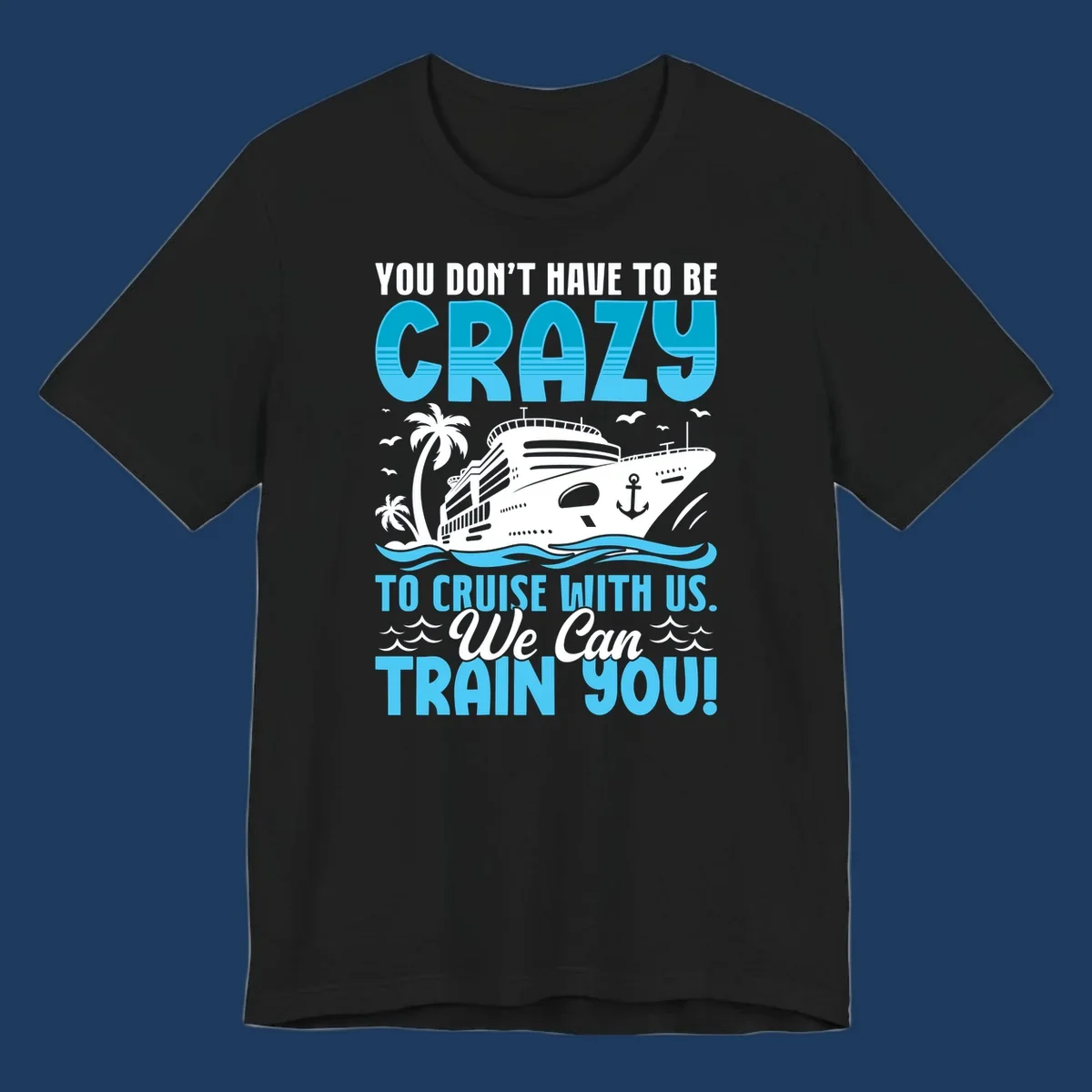 Humorous cruise ship design with text 'You Don't Have To Be Crazy To Cruise With Us. We Can Train You!' featuring tropical palm trees and ocean waves.