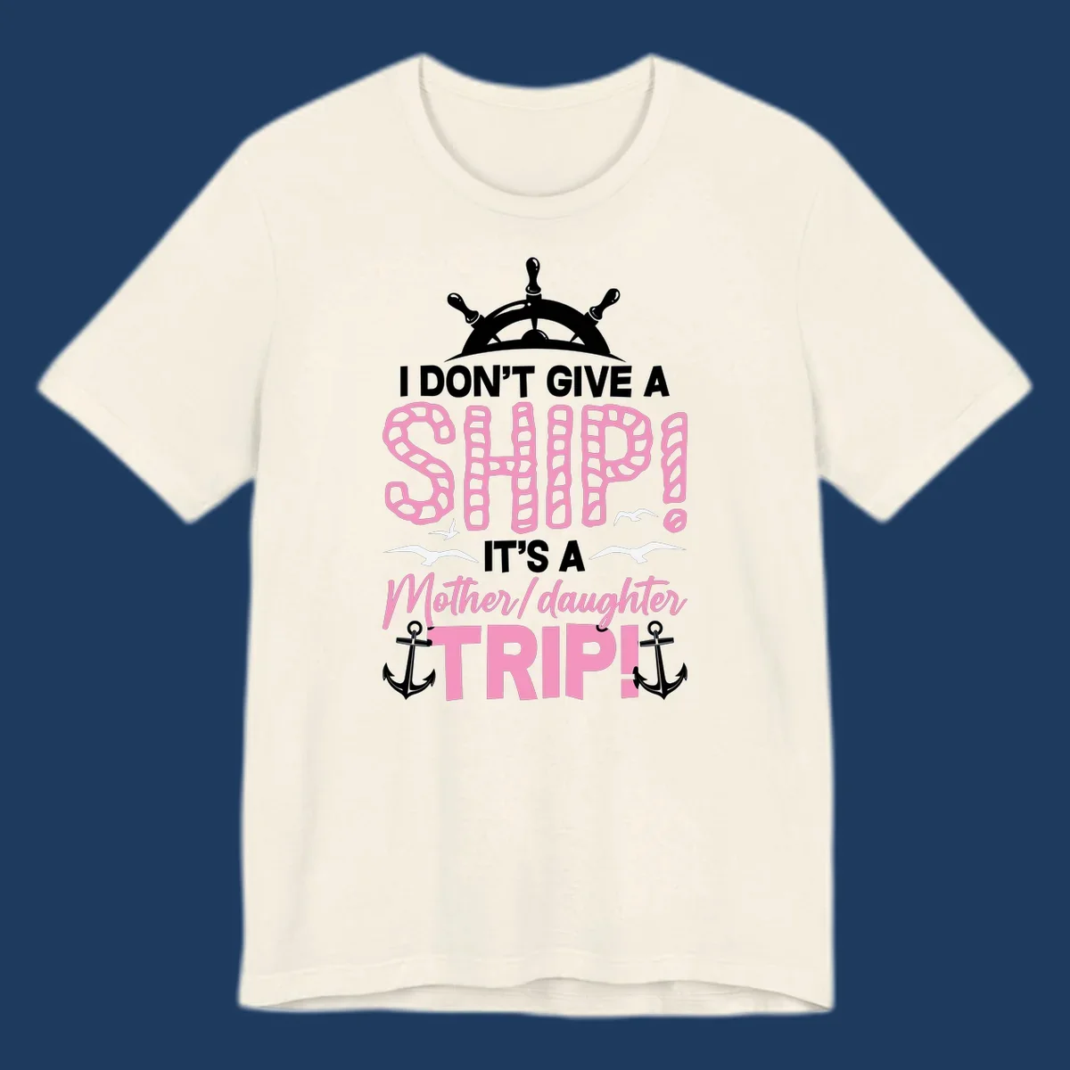 Gray design with ship wheel, anchors, and pink textured lettering reading 'I Don't Give A Ship It's A Mother Daughter Trip' - a nautical cruise humor design
