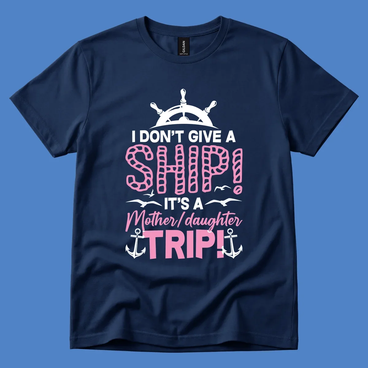 Gray design with ship wheel, anchors, and pink textured lettering reading 'I Don't Give A Ship It's A Mother Daughter Trip' - a nautical cruise humor design