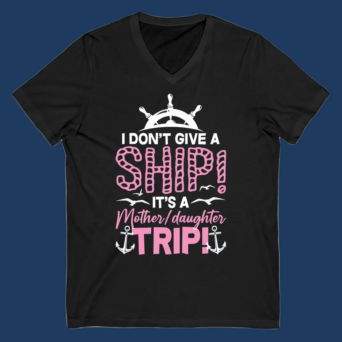 Gray design with ship wheel, anchors, and pink textured lettering reading 'I Don't Give A Ship It's A Mother Daughter Trip' - a nautical cruise humor design