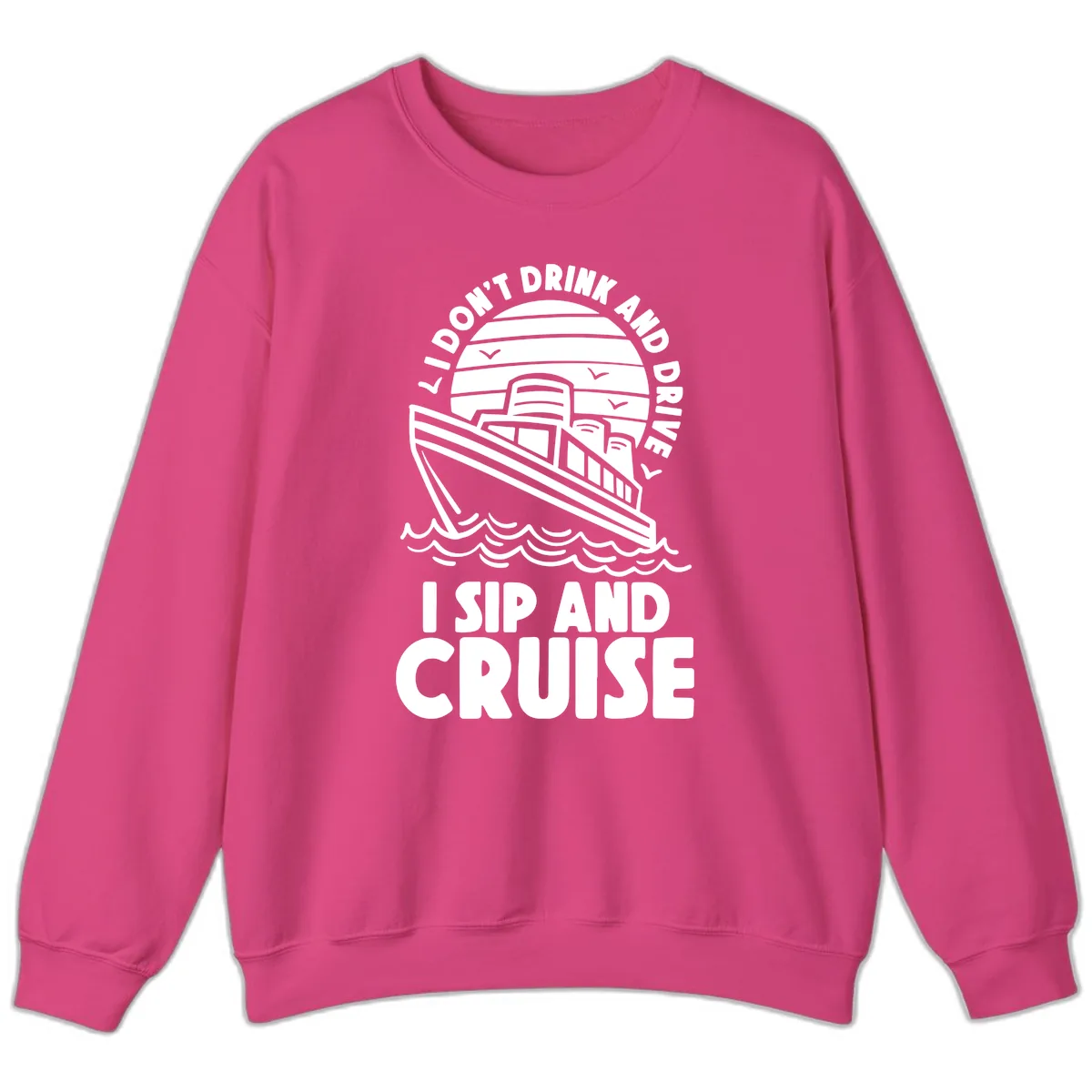 I Don't Drink And Drive I Sip And Cruise Sweatshirt in Heliconia