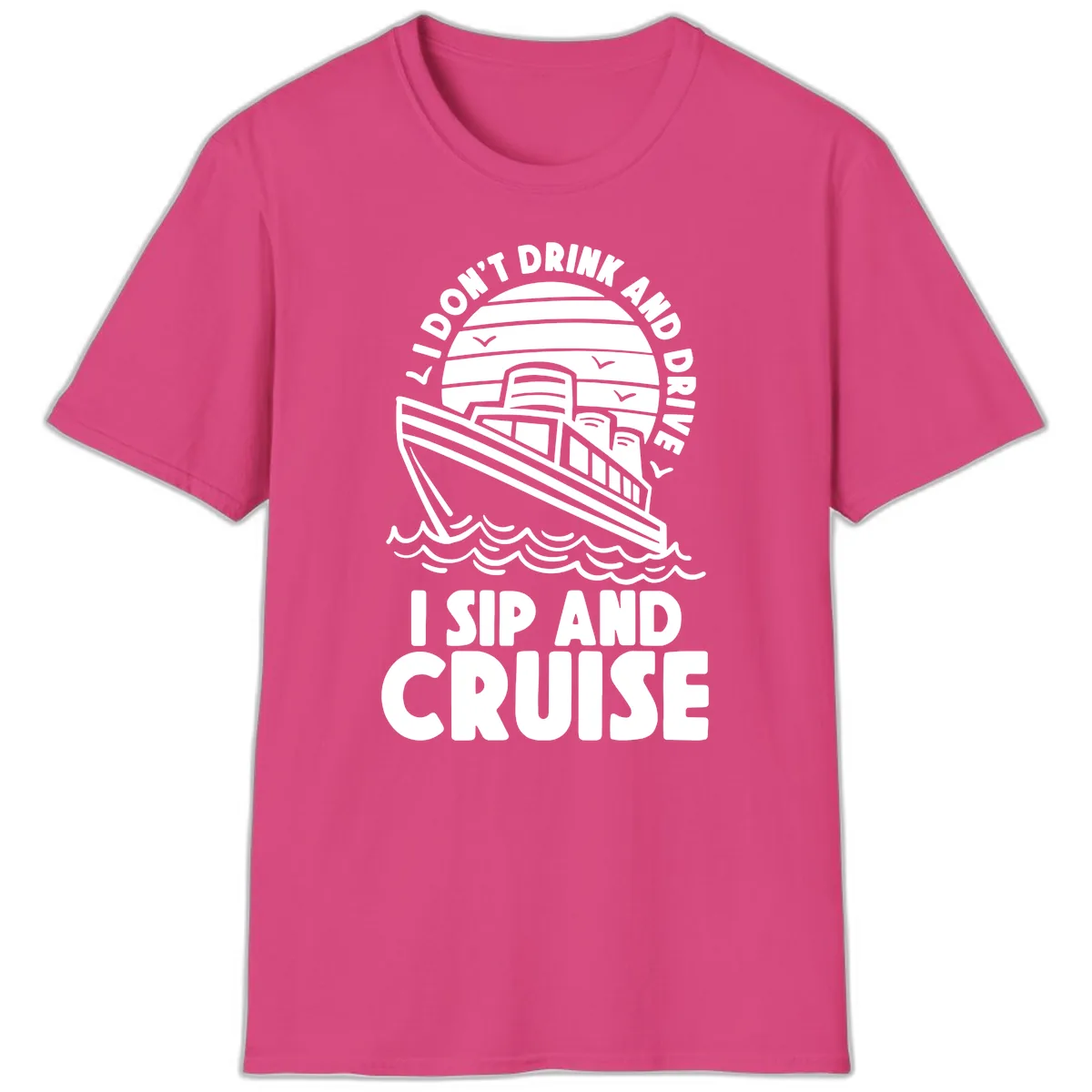 I Don't Drink And Drive I Sip And Cruise T-Shirt in Heliconia