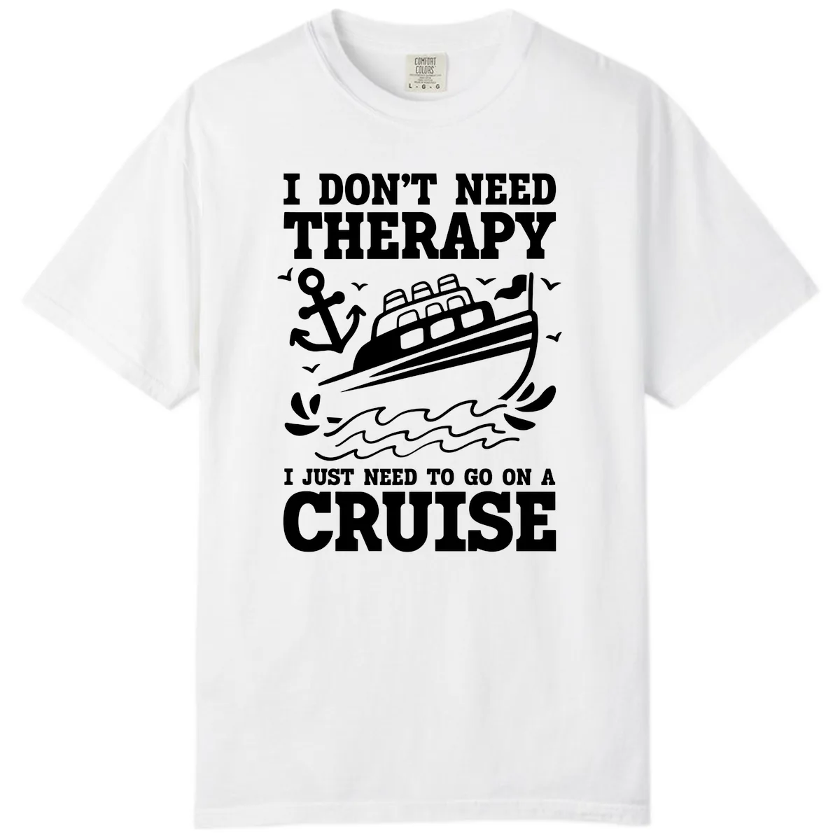 I Just Need To Go On A Cruise Comfort Color in White