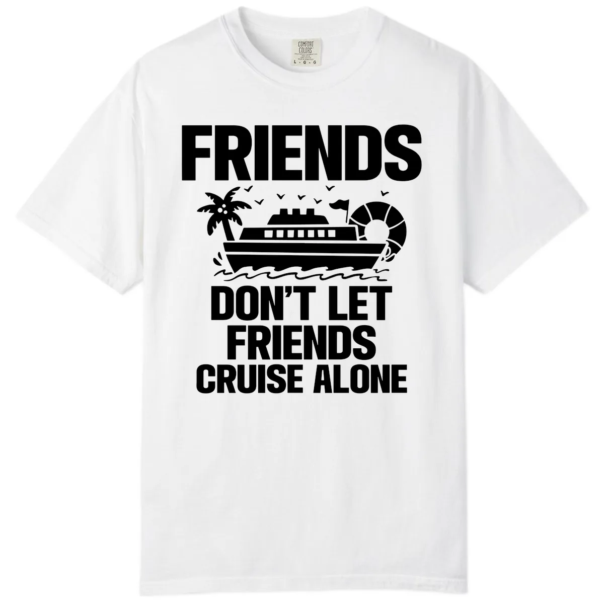 Friends Don't Let Friends Cruise Alone Comfort Color in White