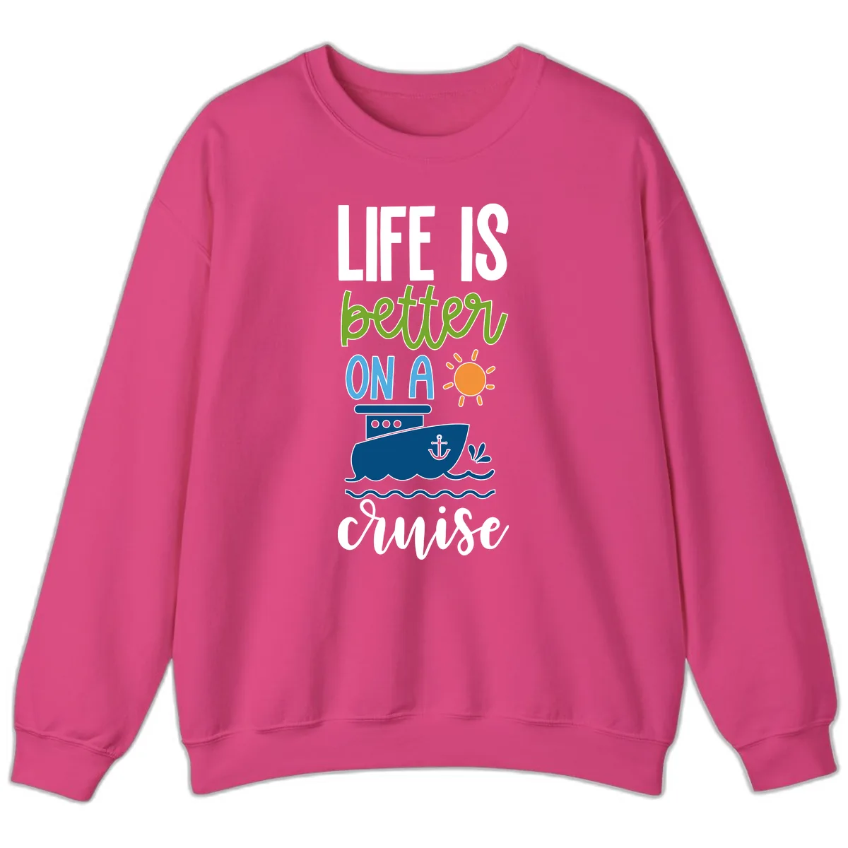Life Is Better On A Cruise Sweatshirt in Heliconia