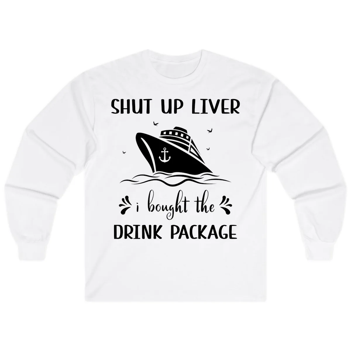 Shut Up Liver I Bought The Drink Package Long Sleeve in White