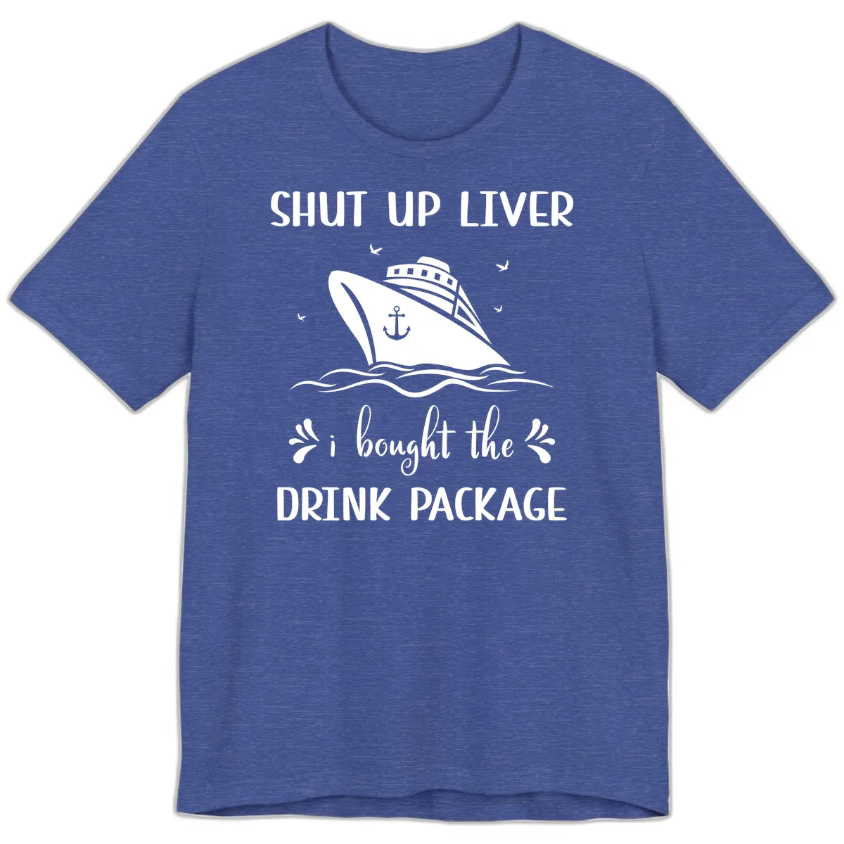 Shut Up Liver I Bought The Drink Package Premium T-Shirt in Heather True Royal