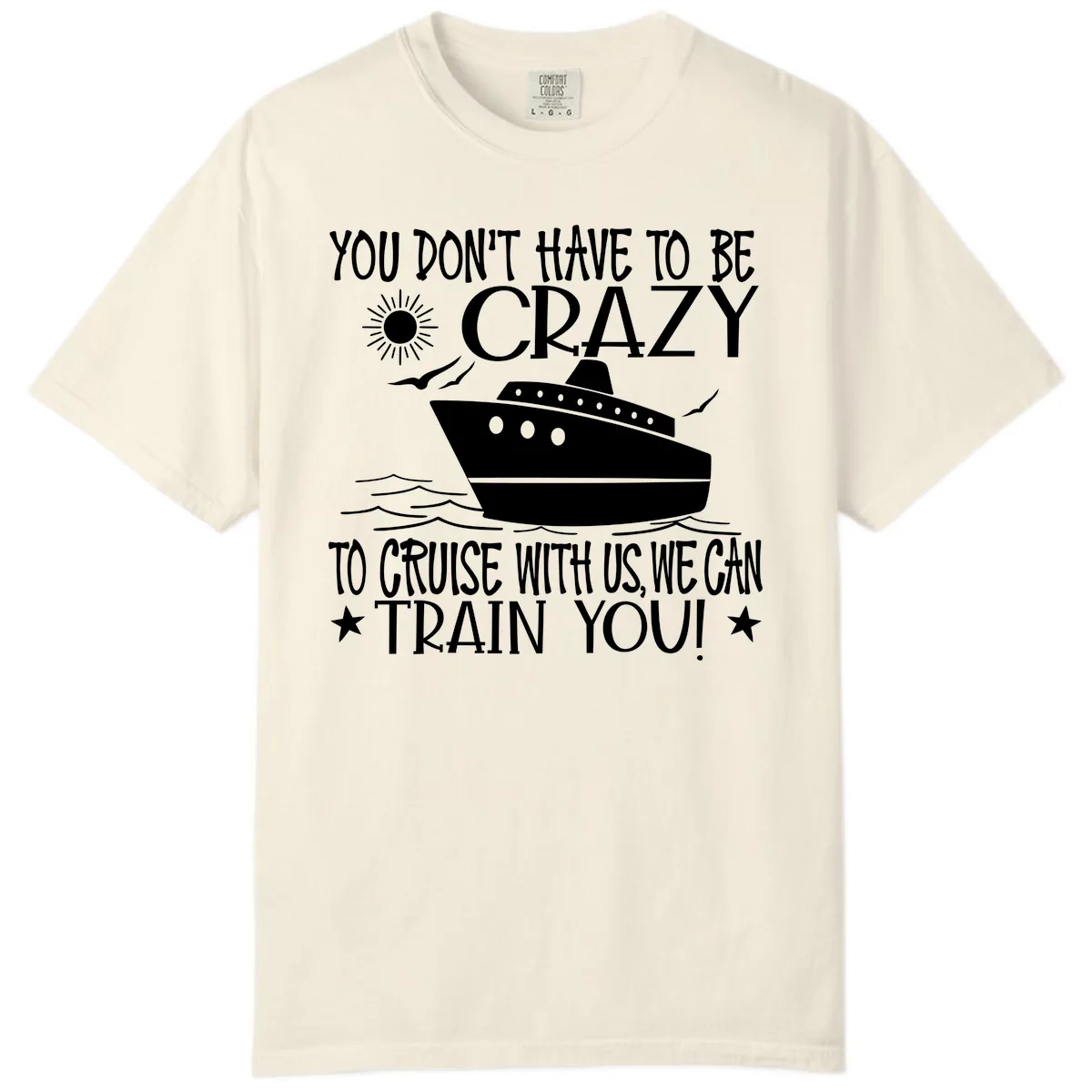 You Don't Have To Be Crazy To Cruise Comfort Color in Ivory