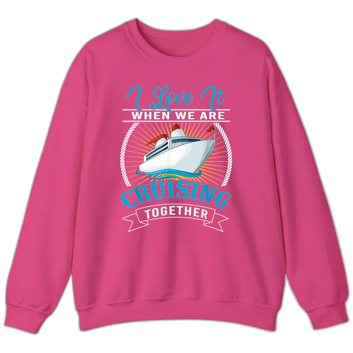 I Love It When We Are Cruising Together Sweatshirt in Heliconia