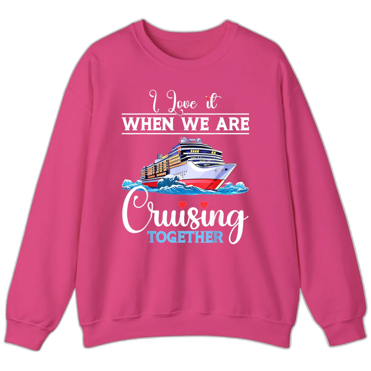 I Love It When We Are Cruising Together Sweatshirt in Heliconia