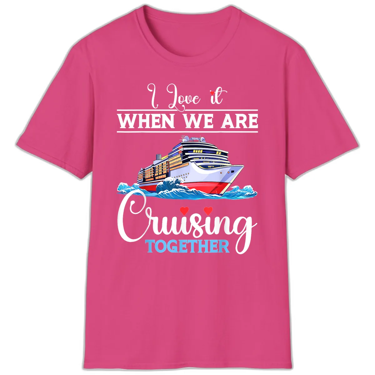 I Love It When We Are Cruising Together T-Shirt in Heliconia