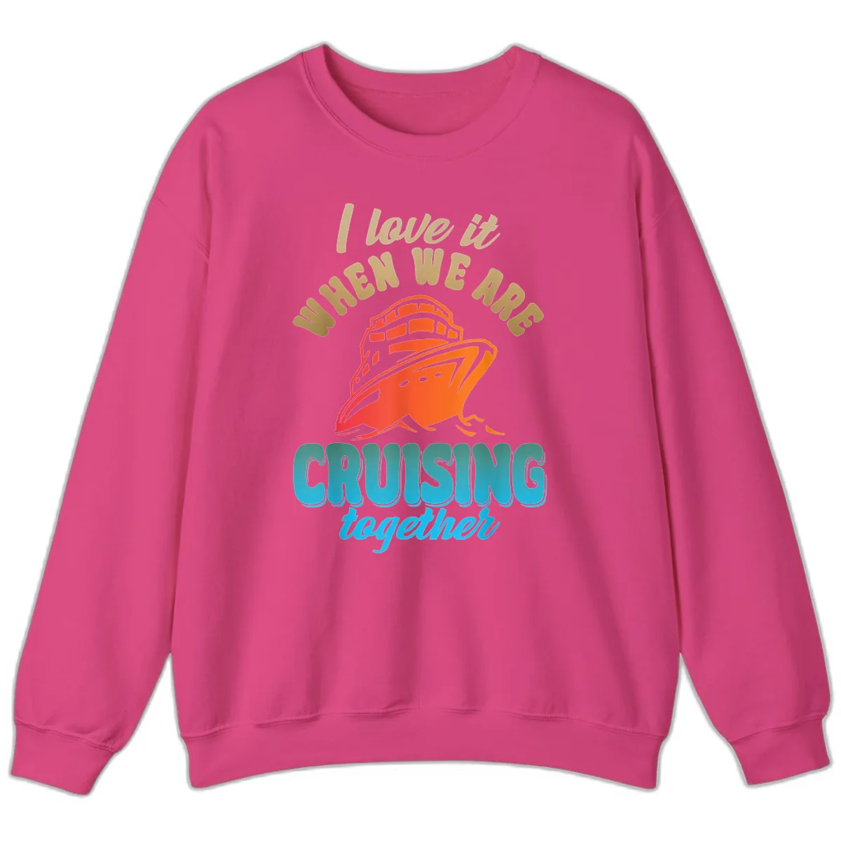 I Love It When We Are Cruising Together Sweatshirt in Heliconia