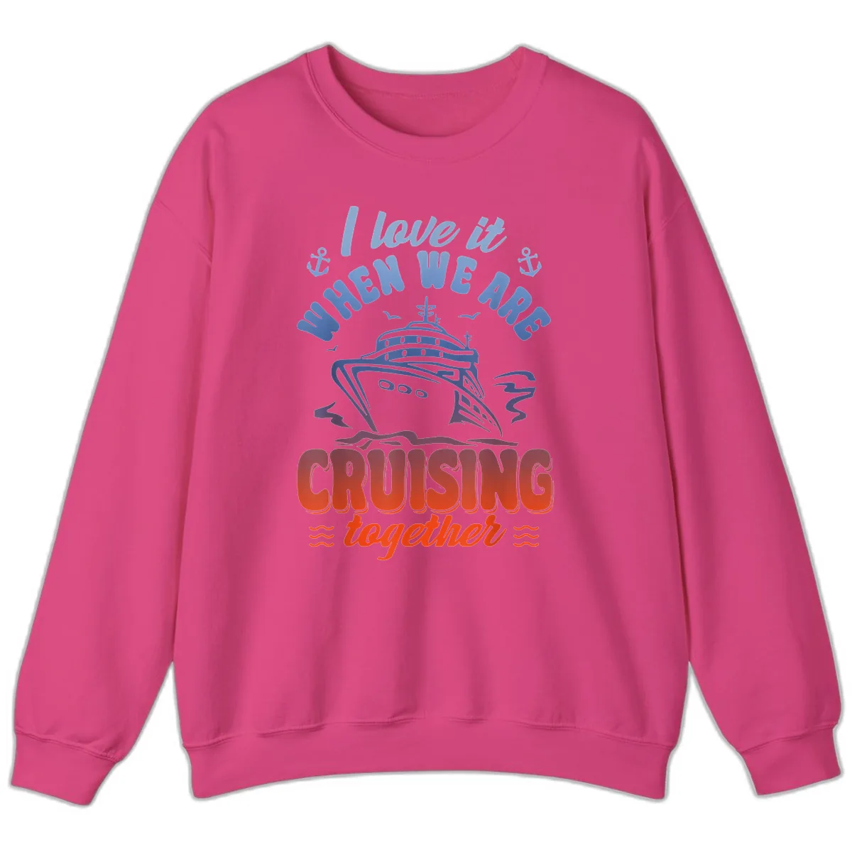 I Love It When We Are Cruising Together Sweatshirt in Heliconia