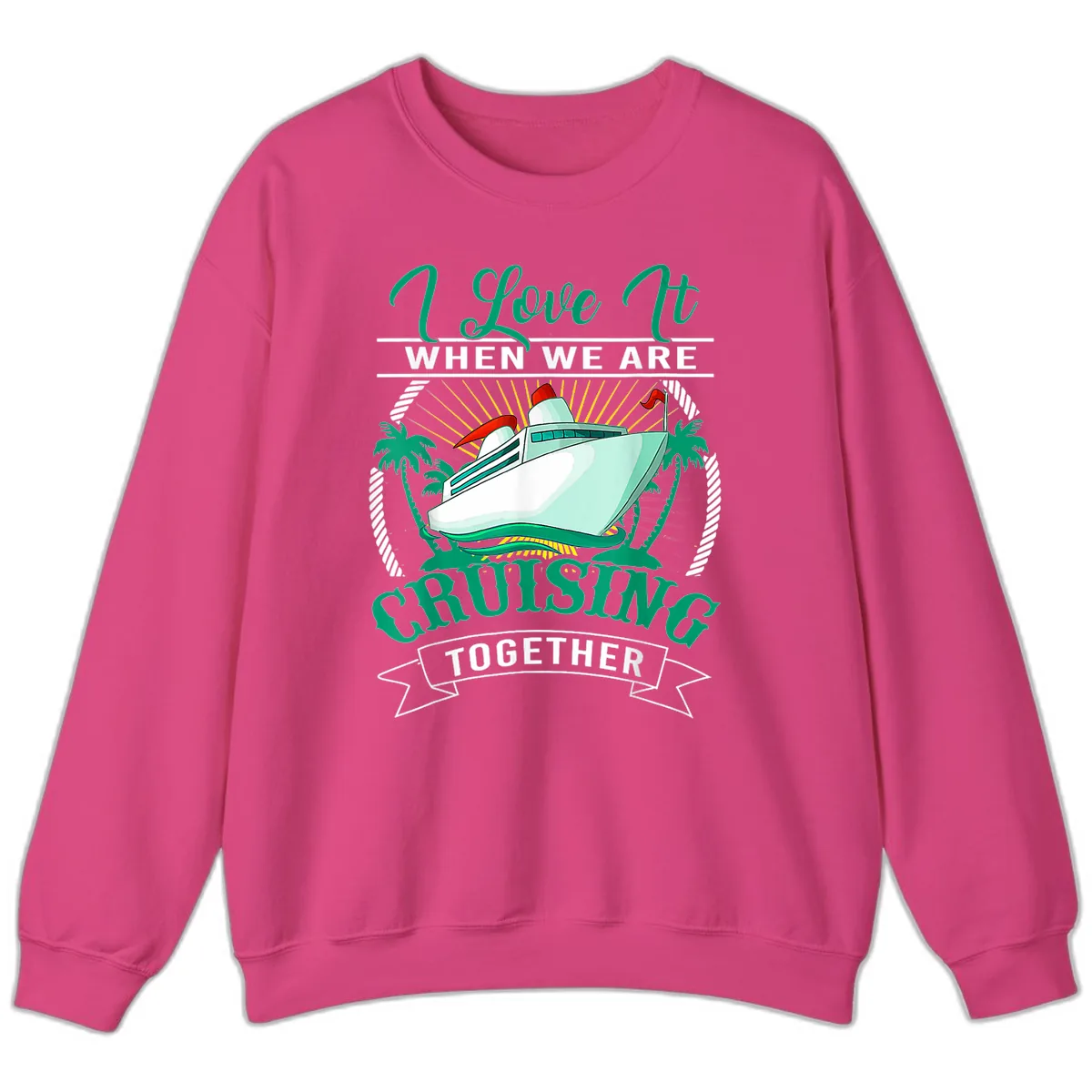 I Love It When We Are Cruising Together Sweatshirt in Heliconia