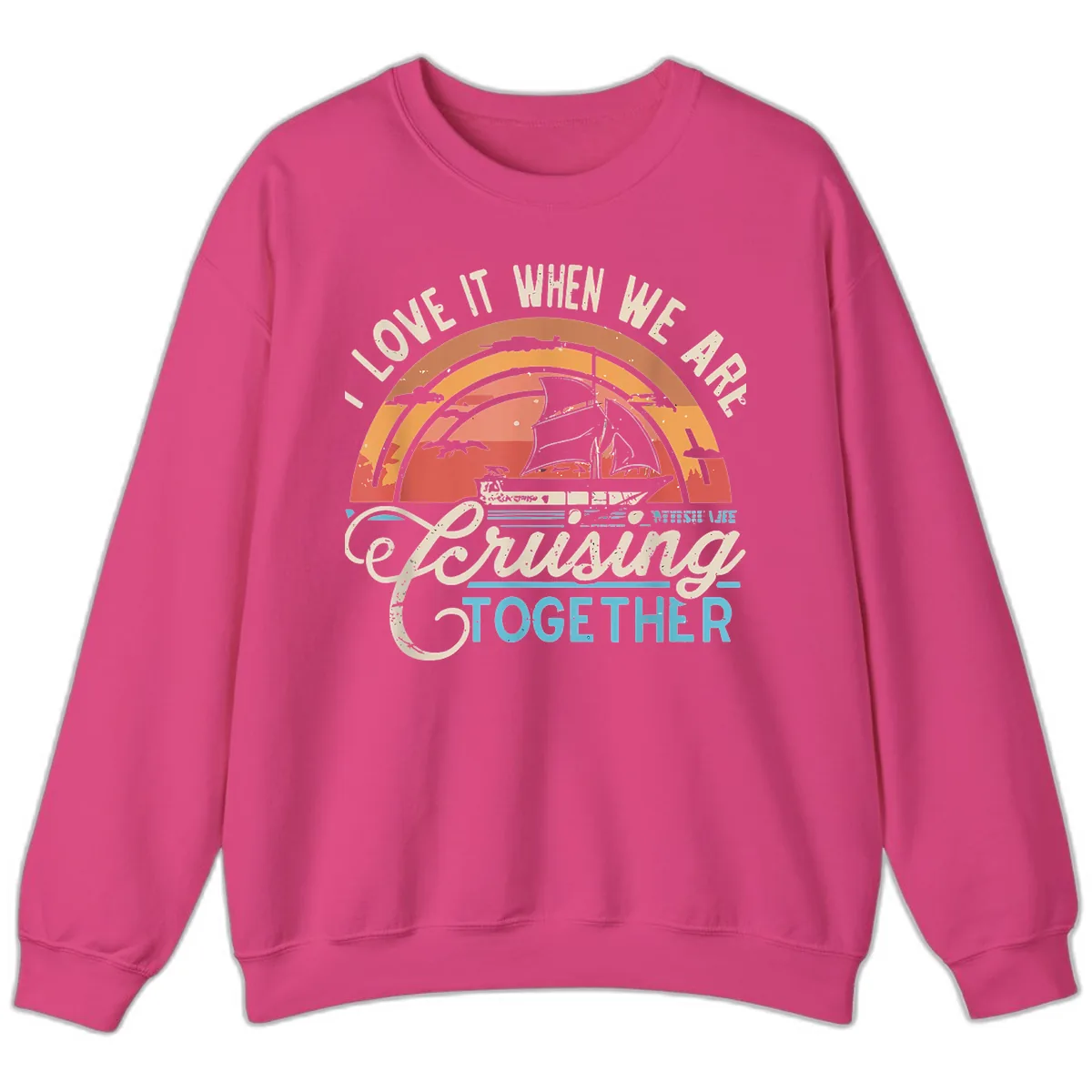 I Love It When We Are Cruising Together Sweatshirt in Heliconia