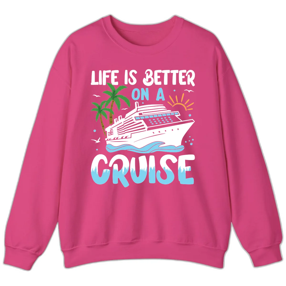 Life Is Better On A Cruise Sweatshirt in Heliconia