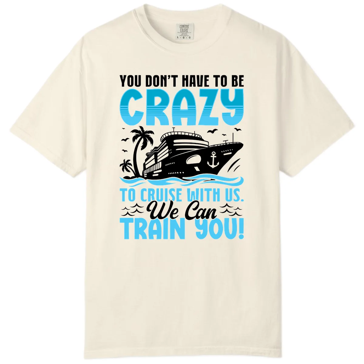 You Don't Have To Be Crazy To Cruise Comfort Color in Ivory