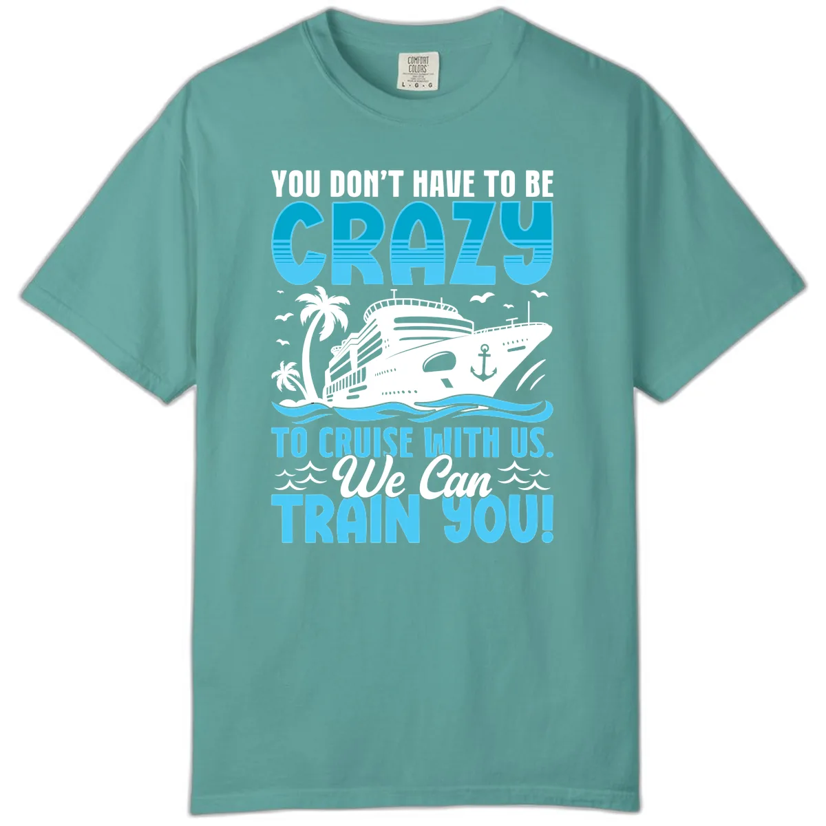 You Don't Have To Be Crazy To Cruise Comfort Color in Seafoam
