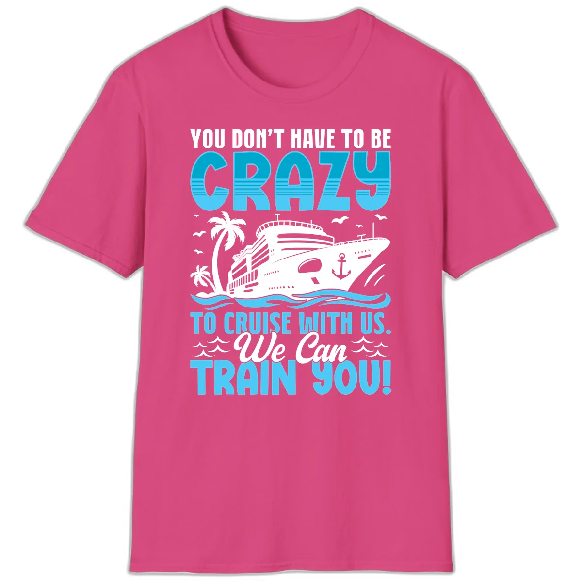 You Don't Have To Be Crazy To Cruise T-Shirt in Heliconia