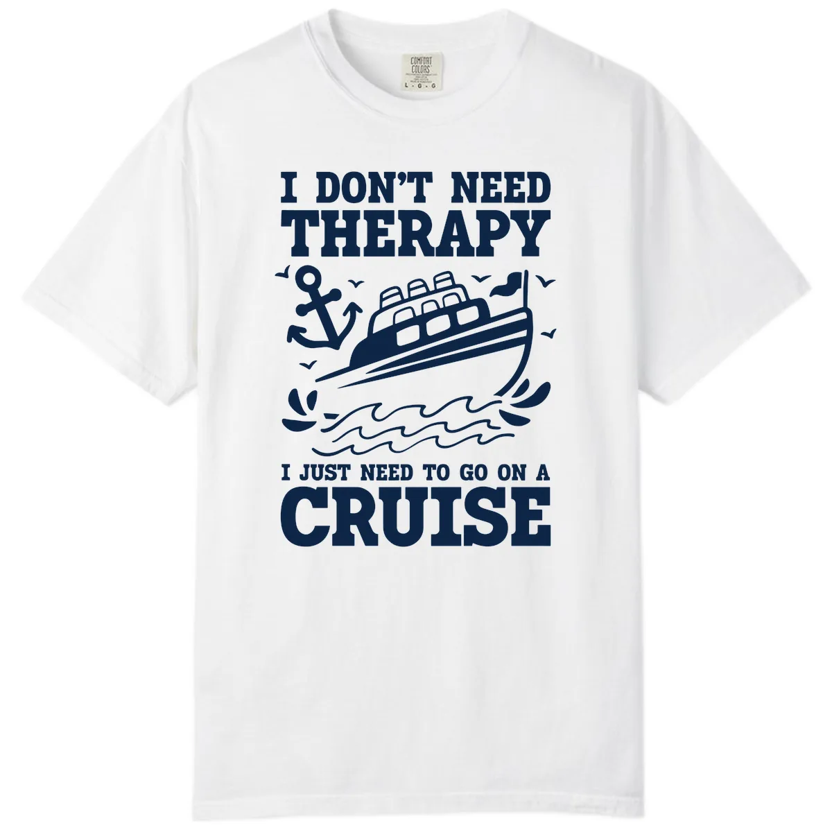 I Don't Need Therapy, I Need A Cruise Comfort Color in White