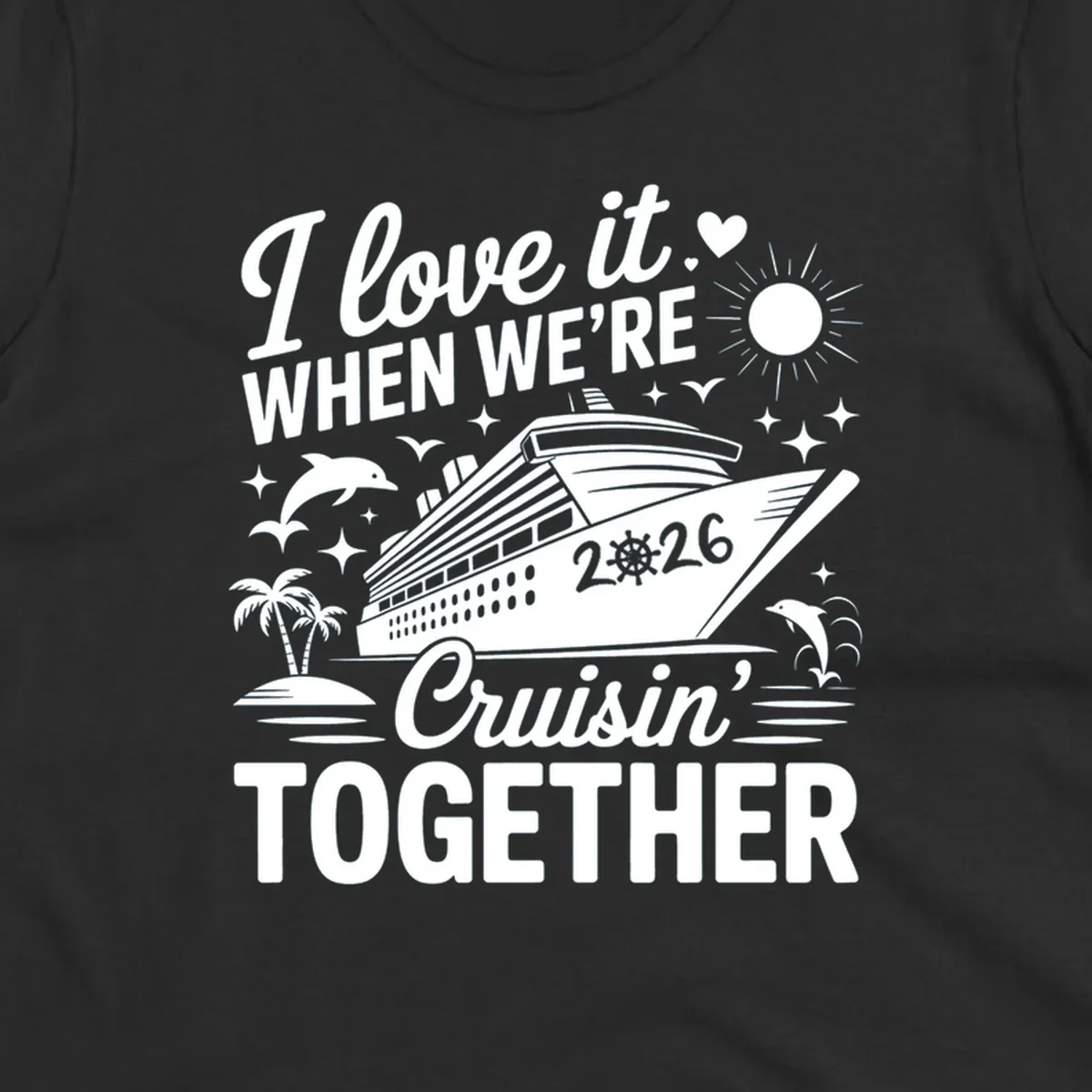A white and dark blue cruise ship design with "I love it WHEN WE'RE Cruisin' TOGETHER" and "2026", showing dolphins and palm trees, symbolizing a love-cruisin-together-2026 vacation.