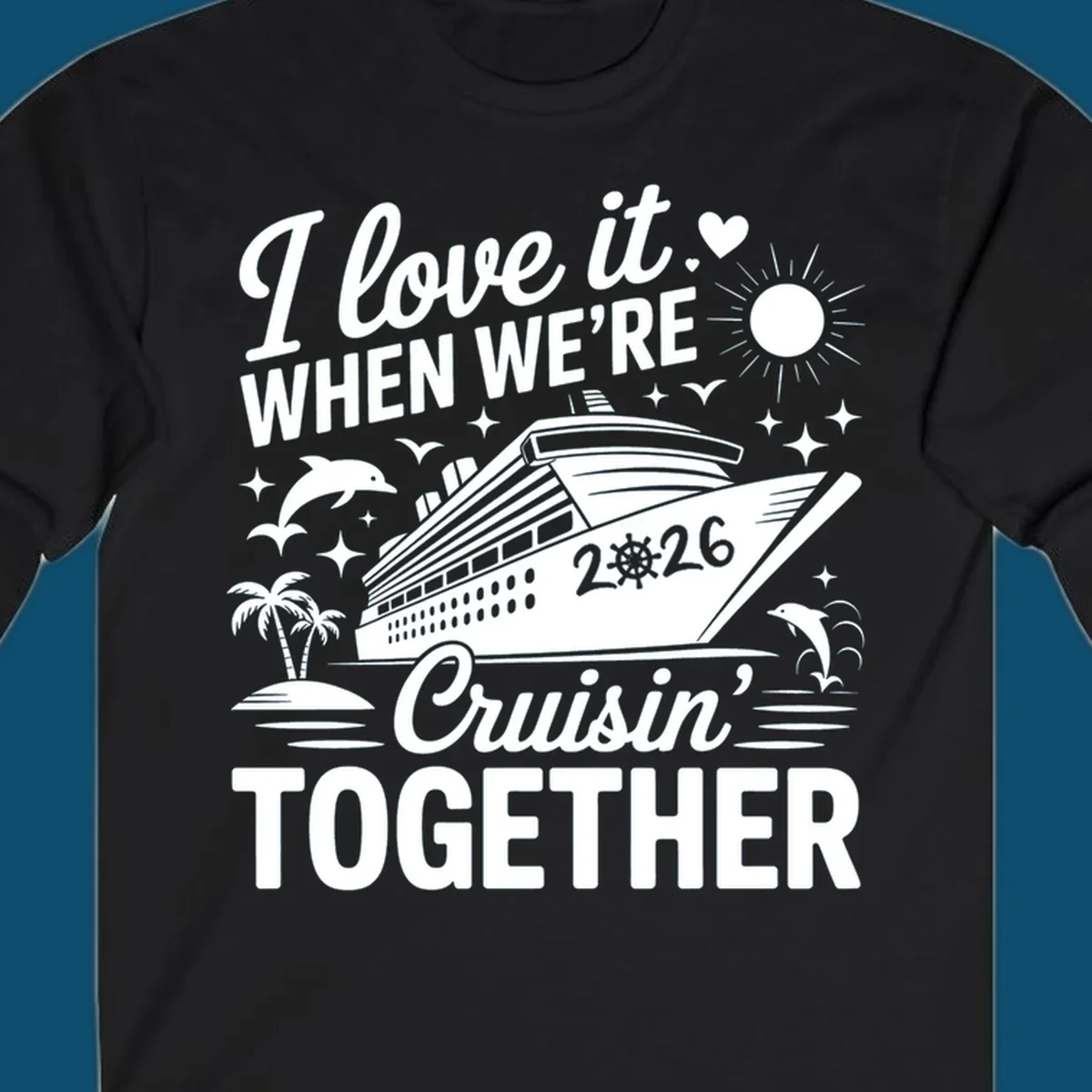 A white and dark blue cruise ship design with "I love it WHEN WE'RE Cruisin' TOGETHER" and "2026", showing dolphins and palm trees, symbolizing a love-cruisin-together-2026 vacation.