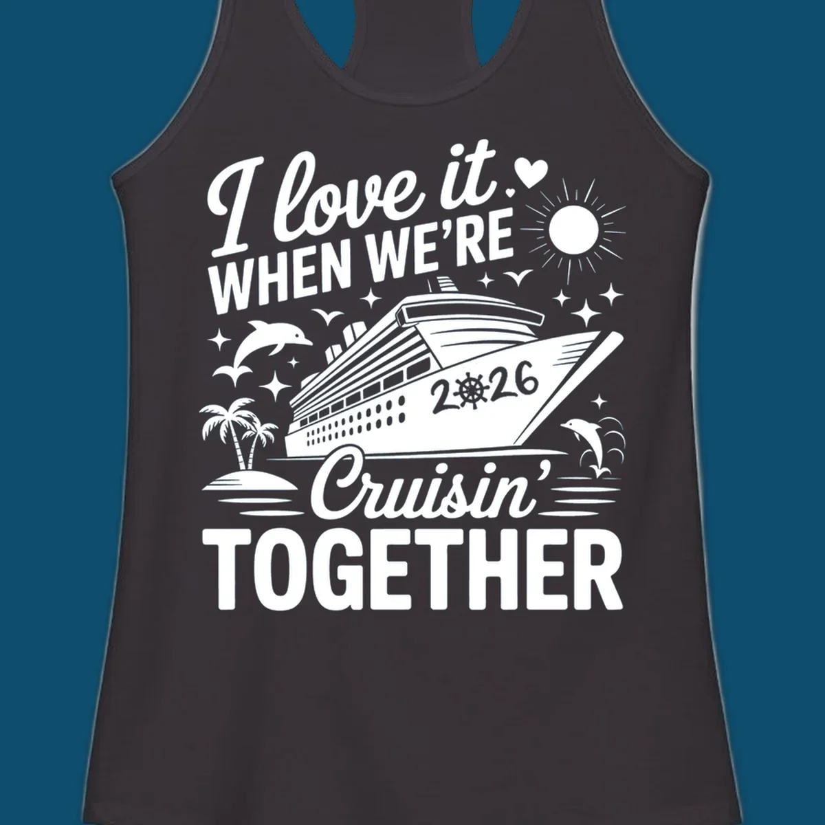 A white and dark blue cruise ship design with "I love it WHEN WE'RE Cruisin' TOGETHER" and "2026", showing dolphins and palm trees, symbolizing a love-cruisin-together-2026 vacation.