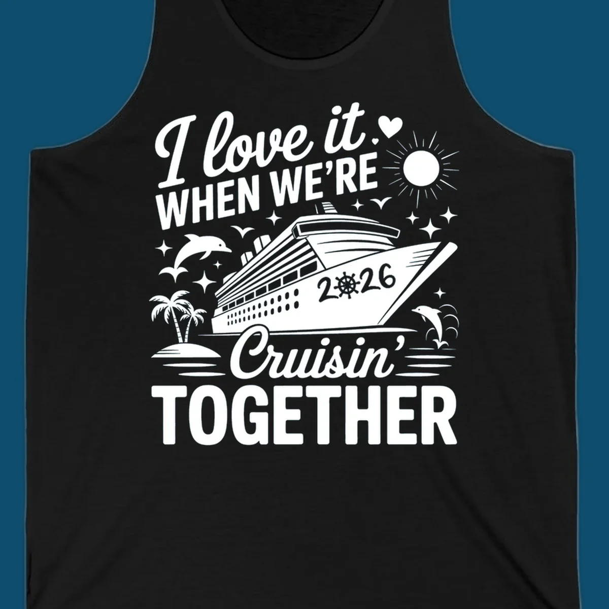 A white and dark blue cruise ship design with "I love it WHEN WE'RE Cruisin' TOGETHER" and "2026", showing dolphins and palm trees, symbolizing a love-cruisin-together-2026 vacation.