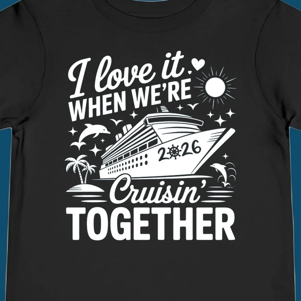 A white and dark blue cruise ship design with "I love it WHEN WE'RE Cruisin' TOGETHER" and "2026", showing dolphins and palm trees, symbolizing a love-cruisin-together-2026 vacation.