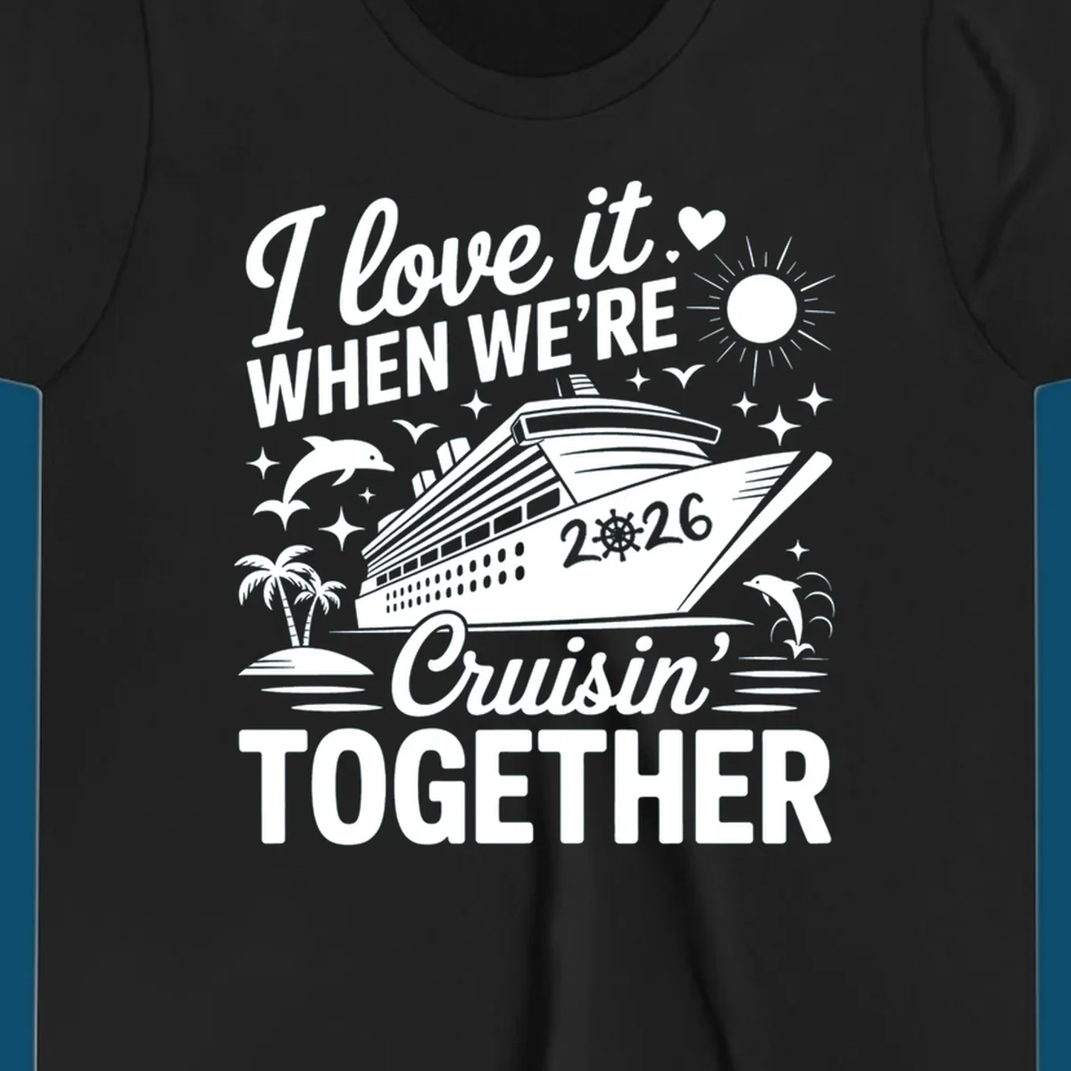 A white and dark blue cruise ship design with "I love it WHEN WE'RE Cruisin' TOGETHER" and "2026", showing dolphins and palm trees, symbolizing a love-cruisin-together-2026 vacation.
