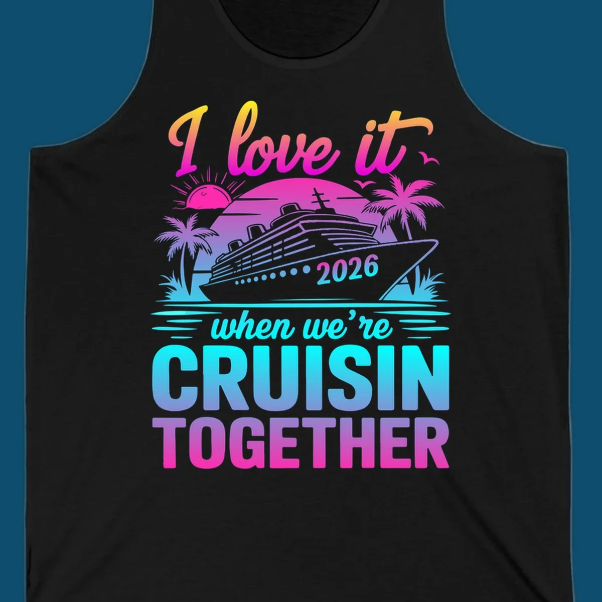 A vibrant cruise ship design with palm trees, a sunset, and text 'I love it when we're cruisin together 2026'.