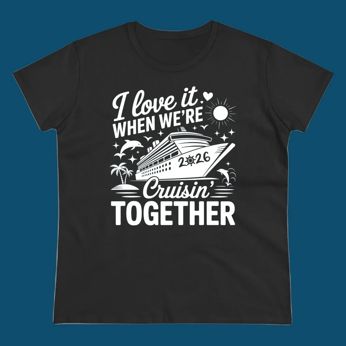 A white and dark blue cruise ship design with "I love it WHEN WE'RE Cruisin' TOGETHER" and "2026", showing dolphins and palm trees, symbolizing a love-cruisin-together-2026 vacation.