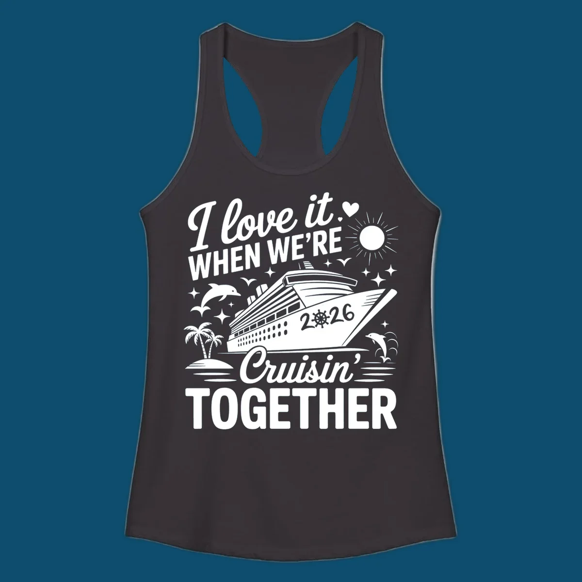 A white and dark blue cruise ship design with "I love it WHEN WE'RE Cruisin' TOGETHER" and "2026", showing dolphins and palm trees, symbolizing a love-cruisin-together-2026 vacation.