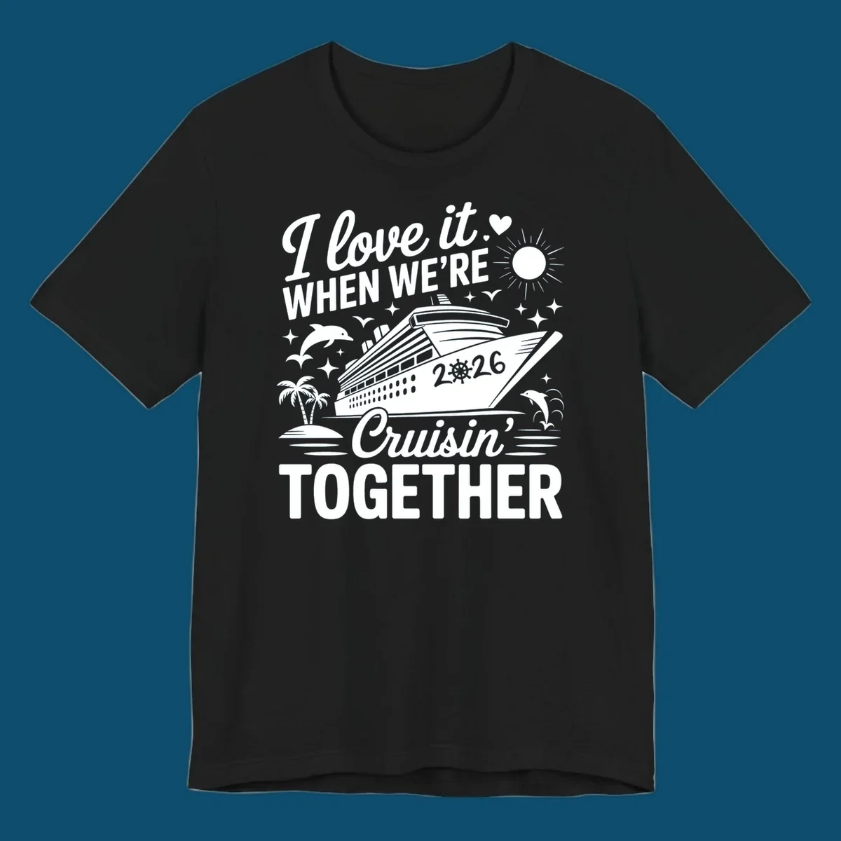 A white and dark blue cruise ship design with "I love it WHEN WE'RE Cruisin' TOGETHER" and "2026", showing dolphins and palm trees, symbolizing a love-cruisin-together-2026 vacation.