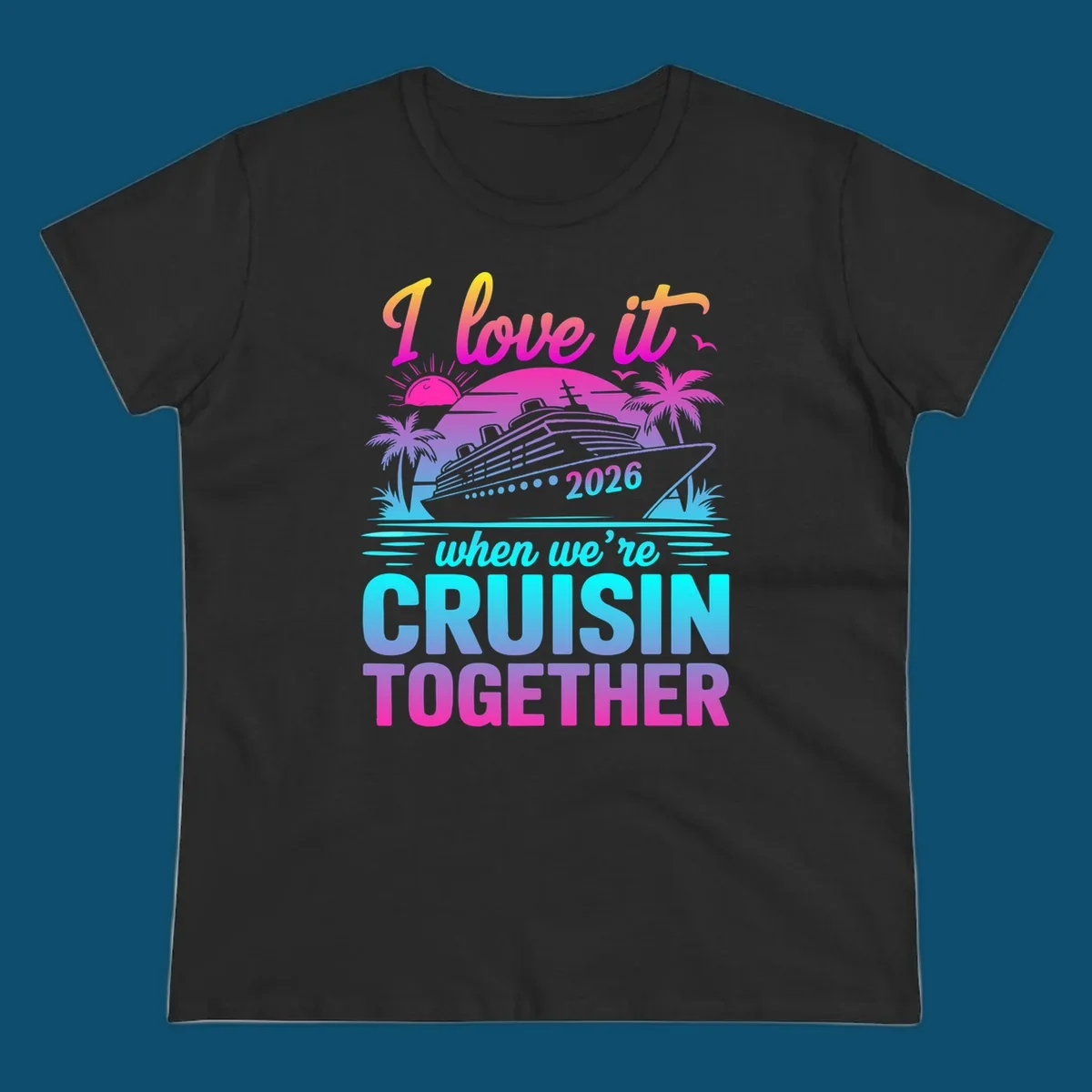 A vibrant cruise ship design with palm trees, a sunset, and text 'I love it when we're cruisin together 2026'.