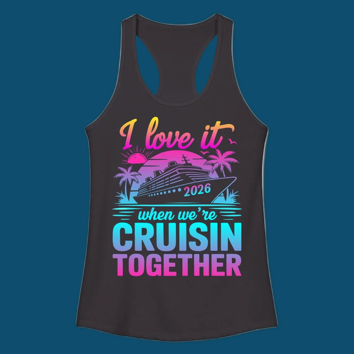 A vibrant cruise ship design with palm trees, a sunset, and text 'I love it when we're cruisin together 2026'.