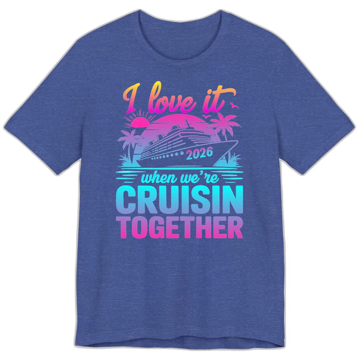 I Love It When We're Cruisin Together 2026 Vacation Premium T-Shirt in Heather True Royal