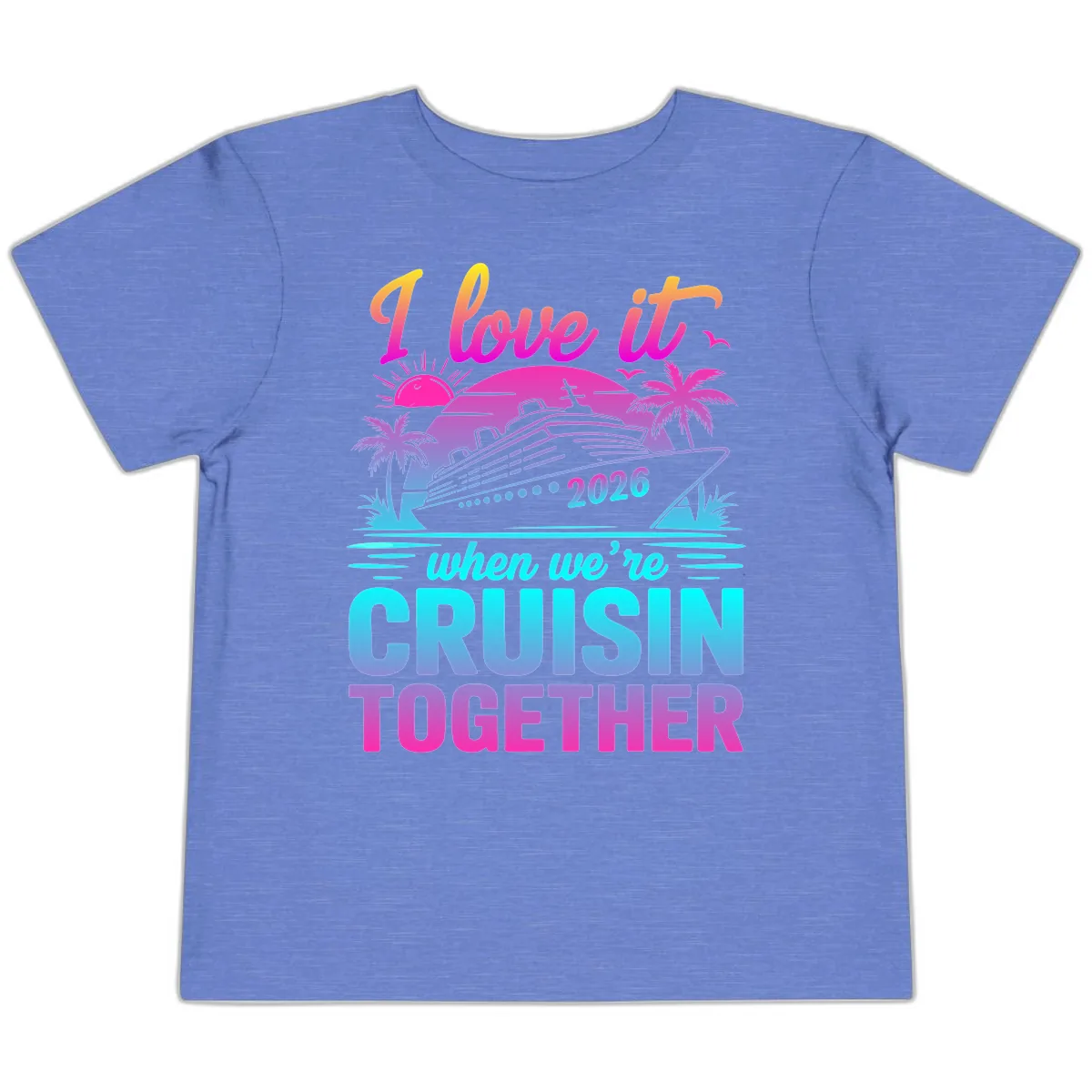 I Love It When We're Cruisin Together 2026 Vacation Toddler T-Shirt in Heather Columbia Blue