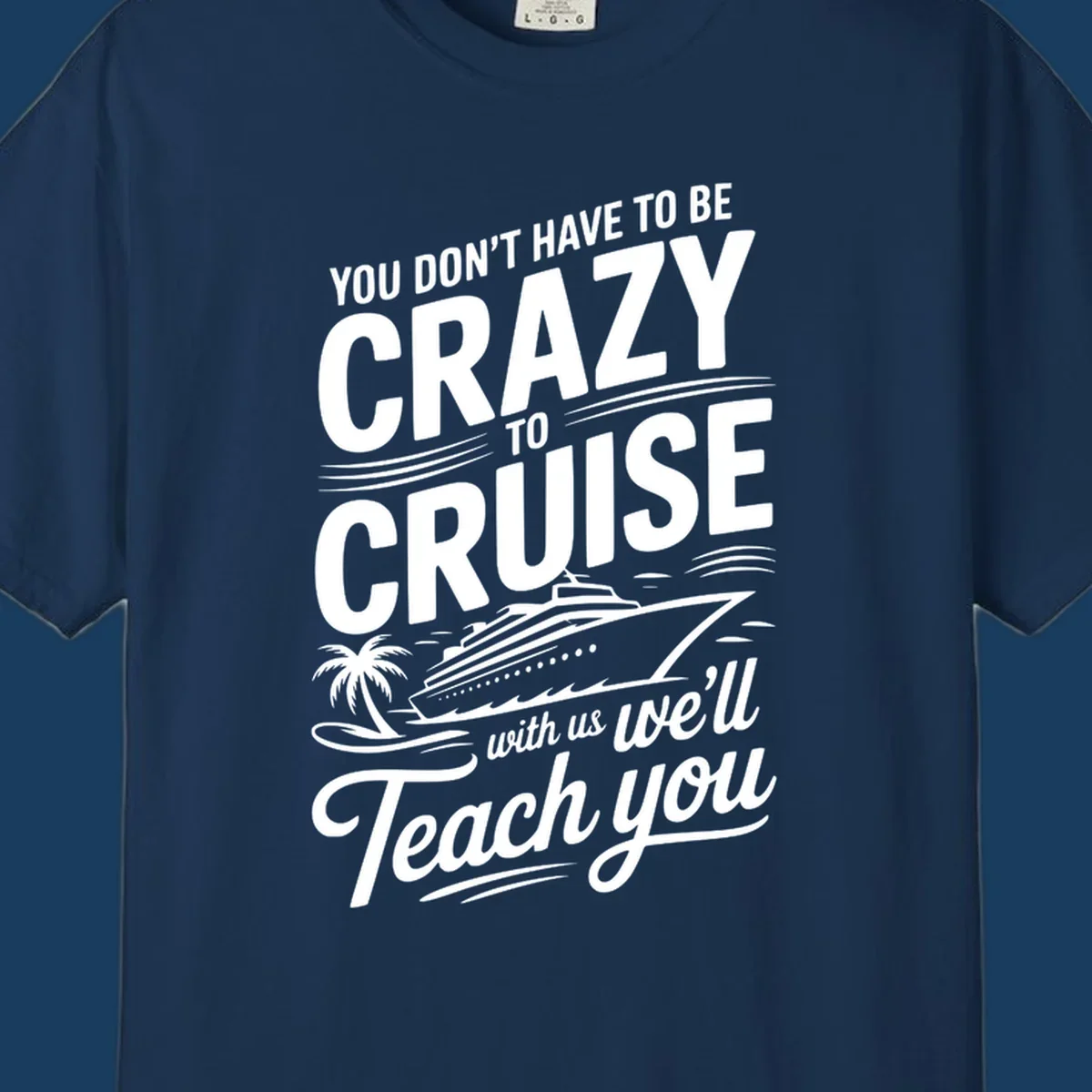 A white design with text 'YOU DON'T HAVE TO BE CRAZY TO CRUISE WITH US WE'LL Teach you' and a cruise ship, palm tree, and waves, representing the crazy-to-cruise-teach-you concept.